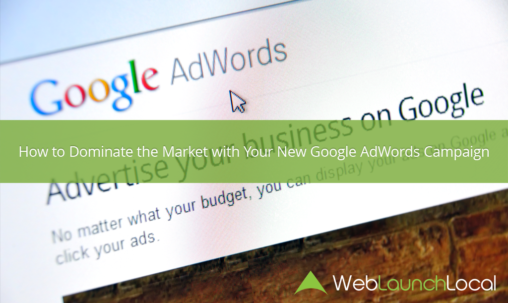 How to Dominate Your Market with a New Google AdWords Campaign How to Dominate Your Market with a New Google AdWords Campaign