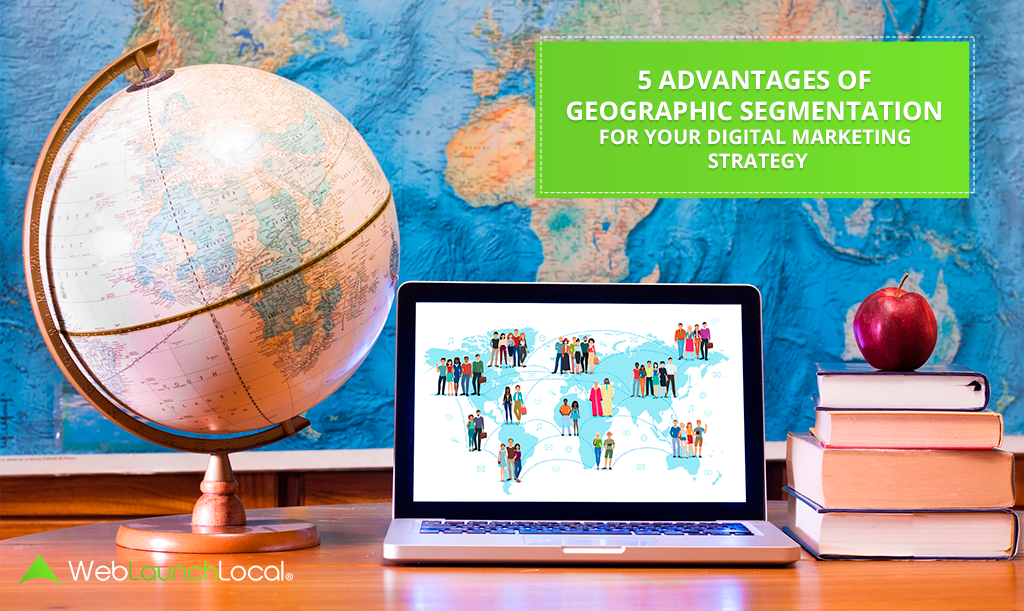 5 Advantages of Geographic Segmentation For Your Digital Marketing Strategy 5 Advantages of Geographic Segmentation For Your Digital Marketing Strategy